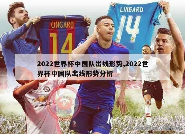 2022世界杯中国队出线形势,2022世界杯中国队出线形势分析